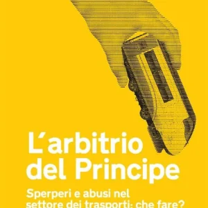 Must-Have L‘arbitrio del principe. Sperperi e abusi nel settore dei trasporti. Che fare?