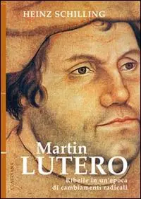 Spedito Oggi Martin Lutero. Ribelle in un‘epoca di cambiamenti radicali