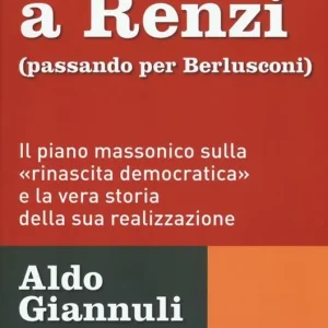 Da Gelli a Renzi (passando per Berlusconi). Il piano massonico «sulla rinascita democratica» e la vera storia della sua realizzazione Offerta Del Giorno