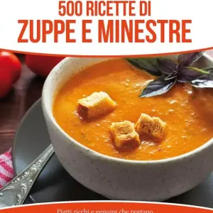 500 ricette di zuppe e minestre. Piatti ricchi e genuini che portano sulla tavola il sano sapore della cucina Professionale