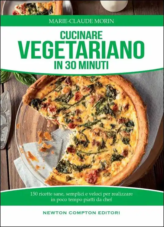 Cucinare vegetariano in 30 minuti. Ricette sane, semplici e veloci per realizzare in poco tempo piatti da chef Direttamente Dal Produttore