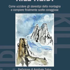 Subito Disponibile Kill Heidi. Come uccidere gli stereotipi della montagna e compiere finalmente scelte coraggiose