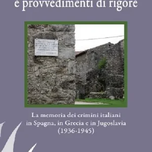 Sperimentazioni belliche e provvedimenti di rigore. La memoria dei crimini italiani in Spagna, in Grecia e in Jugoslavia (1936-1945). Ediz. illustrata Super Prezzo