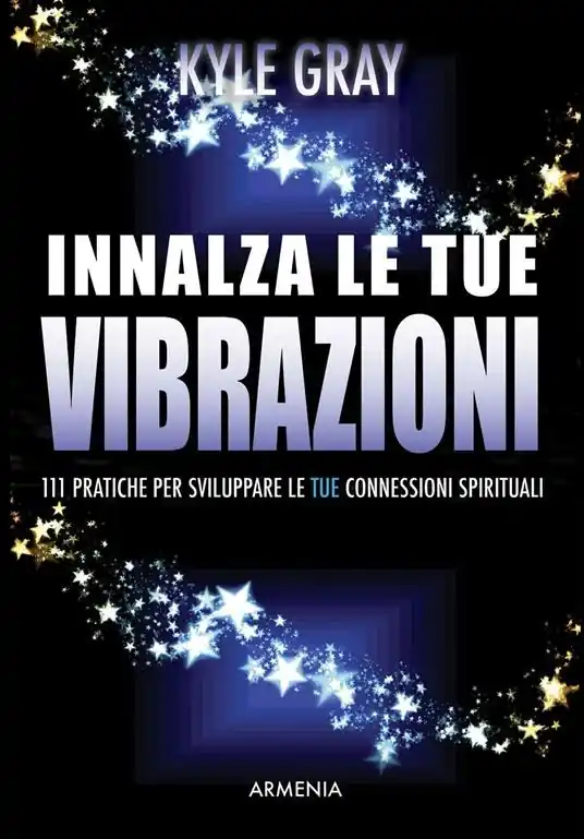Innalza le tue vibrazioni. 111 pratiche per sviluppare le tue connessioni spirituali Non Perdere