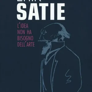 Erik Satie. L‘idea non ha bisogno dell‘arte Offerta Limitata