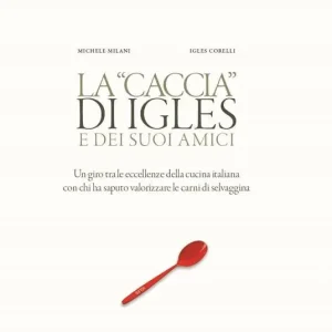 Compra Oggi Stesso La caccia di Igles e dei suoi amici. Un giro tra le eccellenze della cucina italiana con chi ha saputo valorizzare le carni di selvaggina