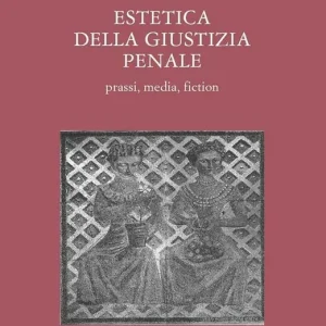 Estetica della giustizia penale. Prassi, media, fiction Novità