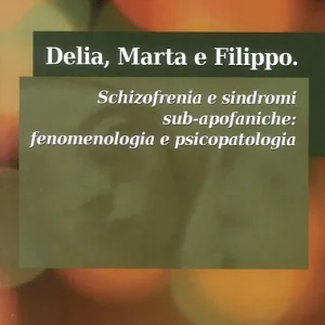Delia, Marta e Filippo. Schizofrenia e sindromi sub-apofaniche. Fenomenologia e psicopatologia Subito Disponibile