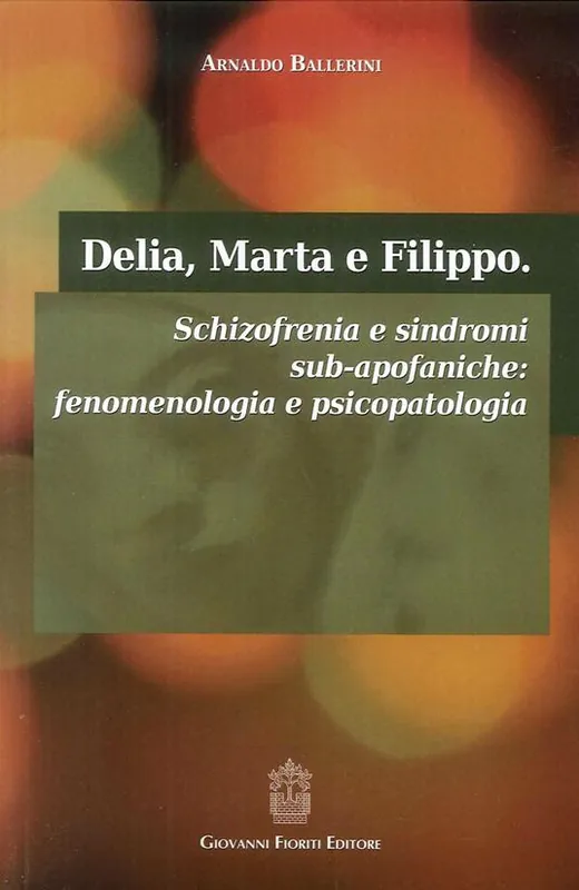 Delia, Marta e Filippo. Schizofrenia e sindromi sub-apofaniche. Fenomenologia e psicopatologia Subito Disponibile