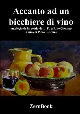 Accanto a un bicchiere di vino. Antologia della poesia da Li Po a Rino Gaetano Compra Online