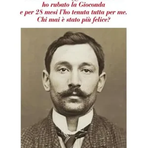 Io Vincenzo Peruggia da Dumenza ho rubato la Gioconda e per 28 mesi l‘ho tenuta tutta per me. Chi mai è stato più felice? Solo Oggi