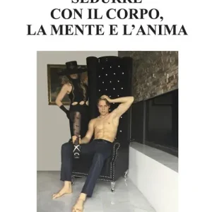 Sedurre con il corpo, la mente e l‘anima. Come attrarre persone e relazioni appaganti Ultimissimo Modello