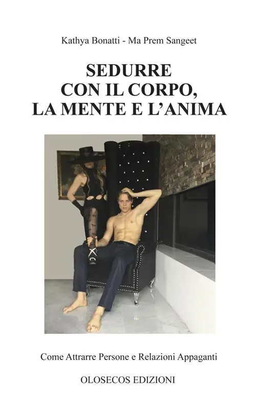 Sedurre con il corpo, la mente e l‘anima. Come attrarre persone e relazioni appaganti Ultimissimo Modello