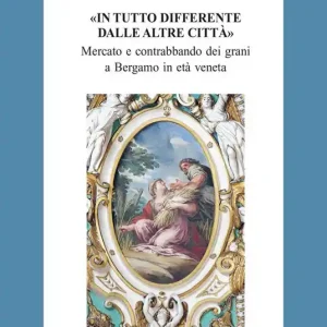 Spedito Oggi In tutto differente dalle altre città. Mercato e contrabbando di grani a Bergamo in età veneta