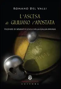 L‘ ascesa di Giuliano l‘Apostata. Vicende di soldati e civili nella Gallia invasa Nuovo Arrivo