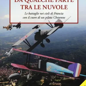 Da qualche parte tra le nuvole. Le battaglie nei cieli di Francia con il cuore di un pilota Cheyenne Non Perdere