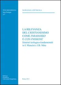 La rilevanza del cristianesimo come paradosso e con-passione. Itinerari teologico-fondamentali in I. Mancini e J. B. Metz Quantità Limitata