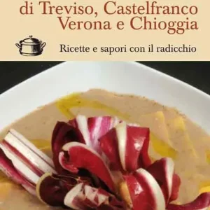 Radicio di Treviso, Castelfranco, Verona e Chioggia. Ricette e sapori con il radicchio Nuova Collezione