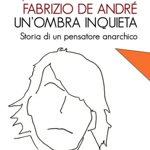 Fabrizio De André, un‘ombra inquieta. Ritratto di un pensatore anarchico Scelto Dai Clienti