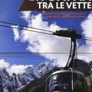 Must-Have In funivia tra le vette. Escursioni imperdibili a piedi e sugli sci dalle Alpi Occidentali alle Dolomiti