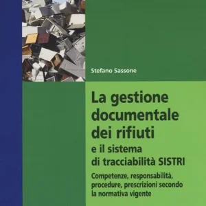 La gestione documentale dei rifiuti e il sistema di tracciabilità SISTRI. Competenze, responsabilità, procedure, prescrizioni secondo la normativa vigente Offerta Lampo