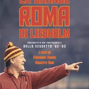 Ultimissimo Modello La grande Roma di Liedholm. Raccontata dai protagonisti dello scudetto‘82-‘83