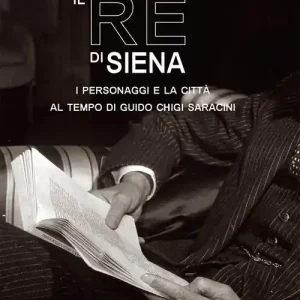 Il re di Siena. I personaggi e la città al tempo di Guidio Chigi Saracini Economico