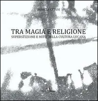 Tra magia e religione. Superstizione e mito nella cultura lucana Bestseller