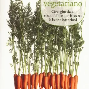 Il mito vegetariano. Cibo, giustizia, sostenibilità non bastano le buone intenzioni A Buon Prezzo