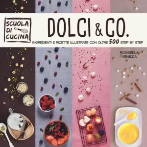 Dolci & co. Ingredienti e ricette illustrate con oltre 500 step by step. Ediz. illustrata Solo Oggi