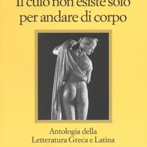 Il culo non esiste solo per andare di corpo. Antologia della letteratura greca e latina. Testo latino e greco a fronte Compra Oggi Stesso