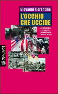L‘ occhio che uccide. La fotografia e la guerra immaginario, torture, orrori Ordina Subito