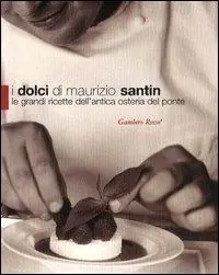 Esclusivo I dolci di Maurizio Santin. Le grandi ricette dell‘Antica Osteria del Ponte