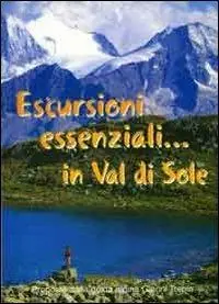 Escursioni essenziali in Val di Sole. Guida alle escursioni essenziali in Val di Sole e dintorni Promozione