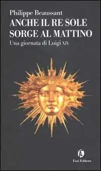 Anche il Re Sole sorge al mattino. Una giornata di Luigi XIV Prezzo Ridotto