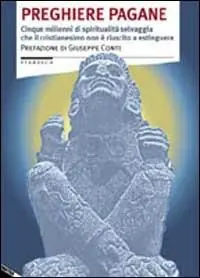 Reso Gratuito Preghiere pagane. Cinque millenni di spiritualità selvaggia che il cristianesimo non è riuscito a estinguere