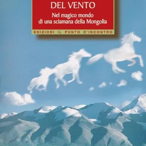 I cavalli del vento. Nel magico mondo di una sciamana della Mongolia Vendita Finale