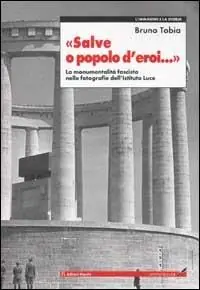 Must-Have Salve o popolo d‘eroi... La monumentalità fascista nelle fotografie dell‘Istituto Luce