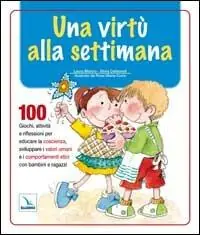 Pagamento Sicuro Una virtù alla settimana. 100 giochi, attività e riflessioni per educare la coscienza, sviluppare i valori umani e i comportamenti etici con bambini e ragazzi