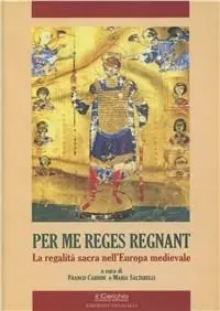 Esclusivo Per me reges regnant. La regalità sacra nell‘Europa medievale