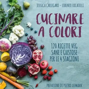 Cucinare a colori. 120 ricette veg sane e gustose per le 4 stagioni Novità