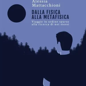 Novità Dalla fisica alla metafisica. Viaggio in ordine sparso alla ricerca di noi stessi