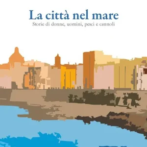 Offerta Limitata La città nel mare. Storie di donne, uomini, pesci e cannoli
