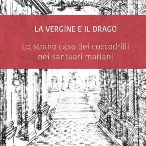 La Vergine e il drago. Lo strano caso dei coccodrilli nei santuari mariani Occasione Imperdibile