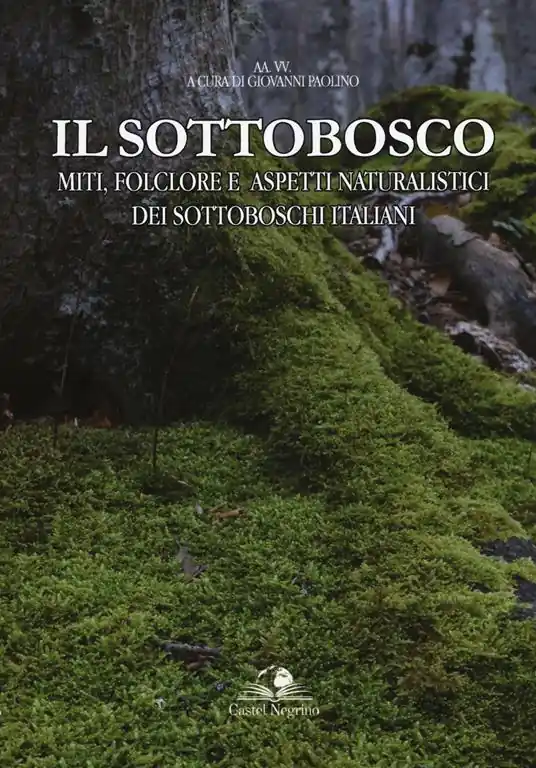 Il sottobosco. Miti, folclore e aspetti naturalistici dei sottoboschi italiani. Ediz. a colori Vendita Finale