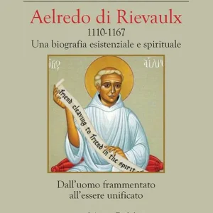 Aelredo di Rievalux 1110-1167. Una biografia esistenziale e spirituale. Dall‘uomo frammentato all‘essere unificato Sconto