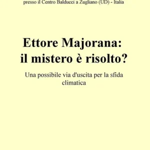 Ettore Majorana il mistero è risolto? Una possibile via d‘uscita per la sfida climatica. Atti del Convegno (Zugliano, 19 gennaio 2018) Spedito Oggi