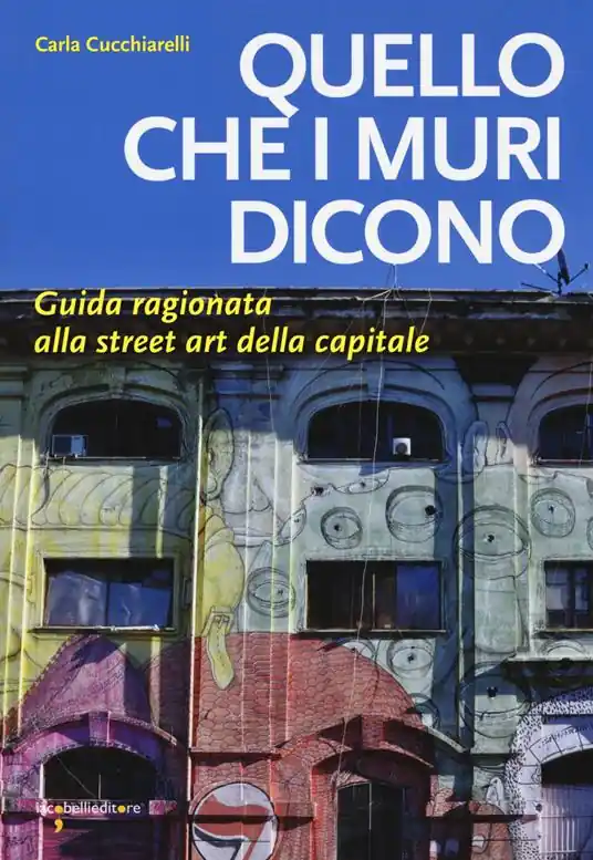 Quello che i muri dicono. Guida ragionata alla street art della capitale Must-Have