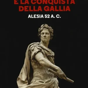 Cesare e la conquista della Gallia. Alesia 52 a. C. A Buon Prezzo