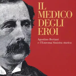 Spedito Oggi Il medico degli eroi. Agostino Bertani e l‘estrema sinistra europea